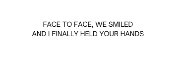 Face to face we smiled And I finally held your hands